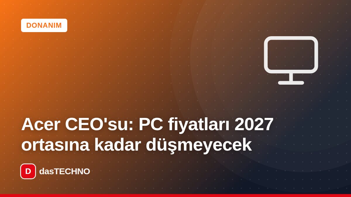 Kapak görseli: Acer CEO'su: PC fiyatları 2027 ortasına kadar düşmeyecek