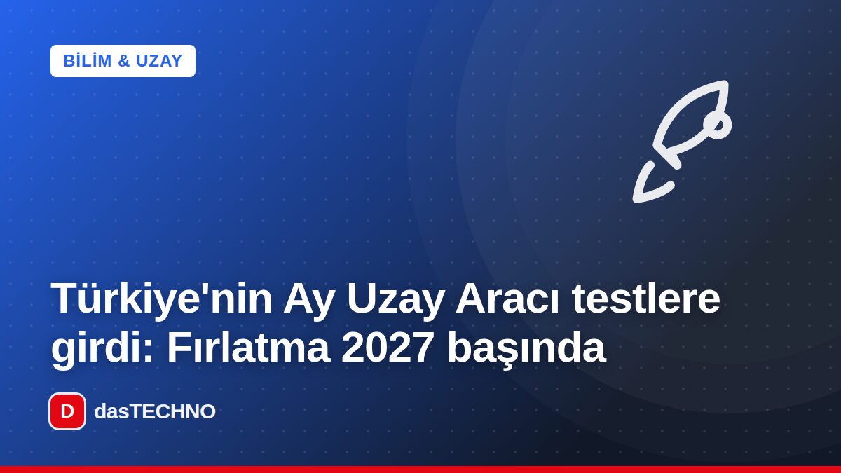 Kapak görseli: Türkiye'nin Ay Uzay Aracı testlere girdi: Fırlatma 2027 başında