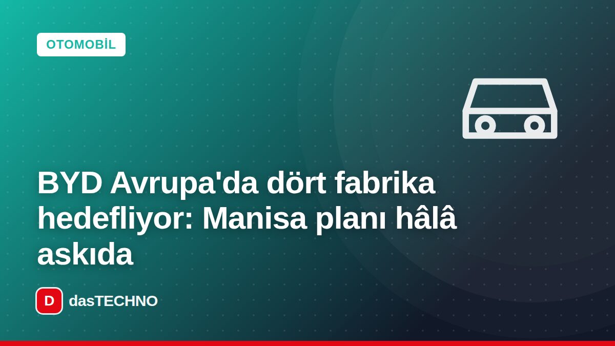 Kapak görseli: BYD Avrupa'da dört fabrika hedefliyor: Manisa planı hâlâ askıda