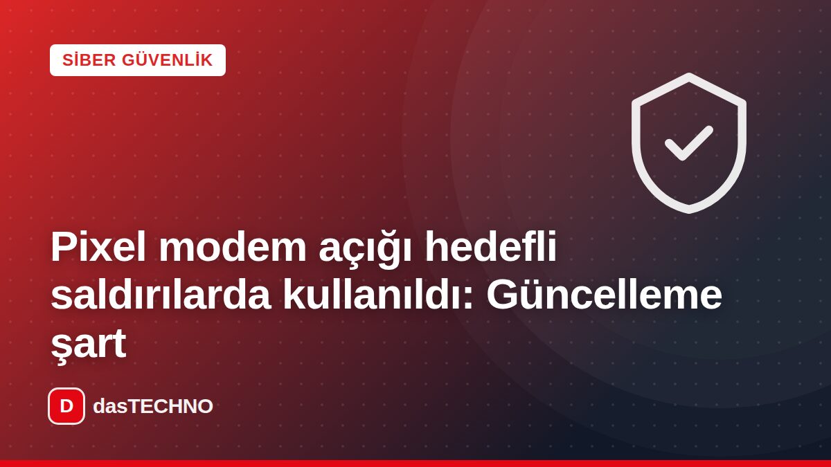 Kapak görseli: Pixel modem açığı hedefli saldırılarda kullanıldı: Güncelleme şart