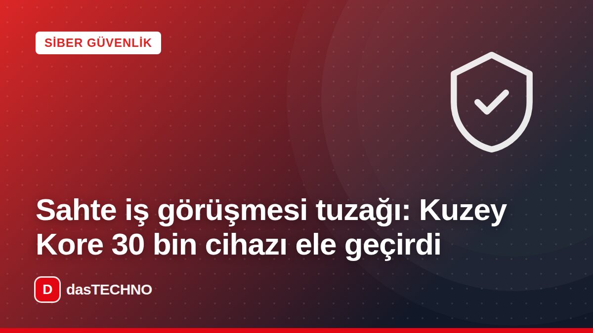 Kapak görseli: Sahte iş görüşmesi tuzağı: Kuzey Kore 30 bin cihazı ele geçirdi