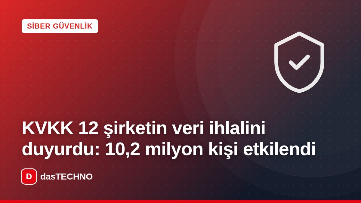 Kapak görseli: KVKK 12 şirketin veri ihlalini duyurdu: 10,2 milyon kişi etkilendi
