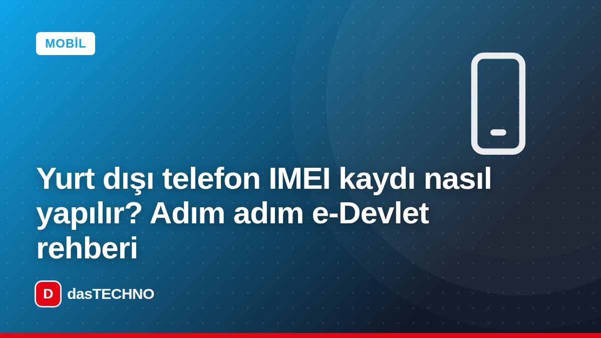 Kapak görseli: Yurt dışı telefon IMEI kaydı nasıl yapılır? Adım adım e-Devlet rehberi