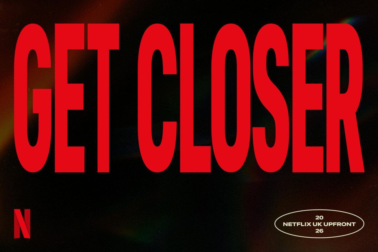 Rode tekst "Get Closer" op een zwarte achtergrond, de campagnebeelden van de Netflix UK Upfront 2026